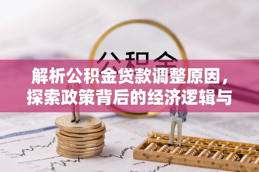 西林解析公积金贷款调整原因，探索政策背后的经济逻辑与民生影响