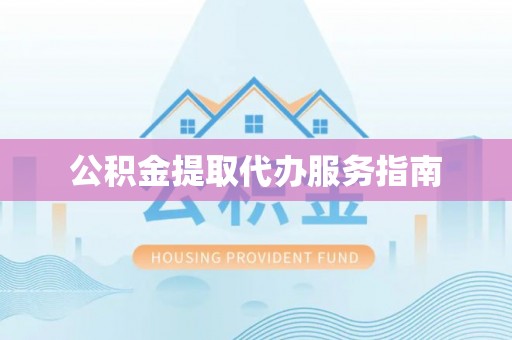 西林公积金提取代办服务指南