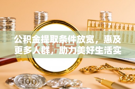 西林公积金提取条件放宽，惠及更多人群，助力美好生活实现