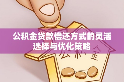 西林公积金贷款偿还方式的灵活选择与优化策略