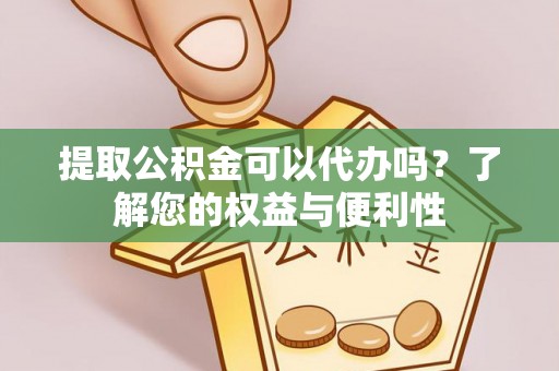 西林提取公积金可以代办吗？了解您的权益与便利性