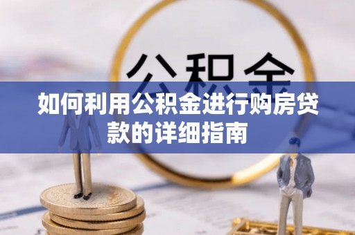 西林如何利用公积金进行购房贷款的详细指南