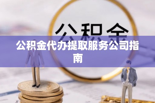 西林公积金代办提取服务公司指南