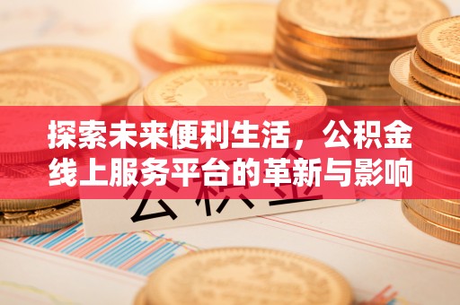 西林探索未来便利生活，公积金线上服务平台的革新与影响