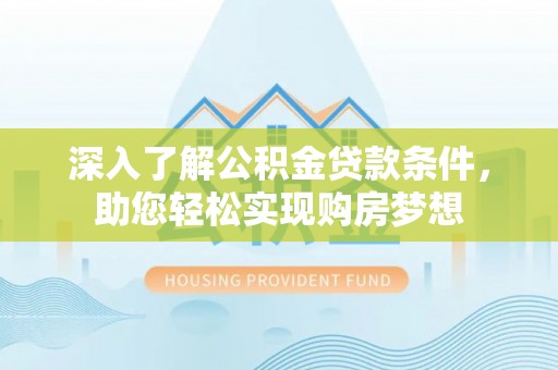 西林深入了解公积金贷款条件，助您轻松实现购房梦想