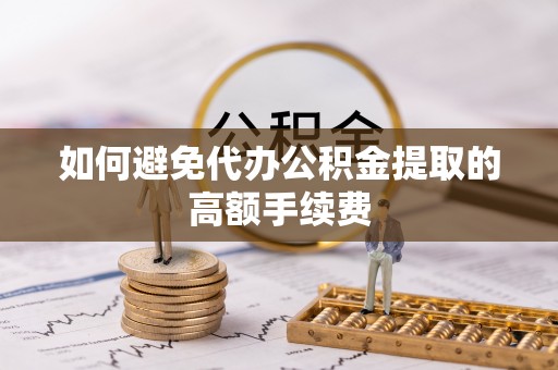 西林如何避免代办公积金提取的高额手续费
