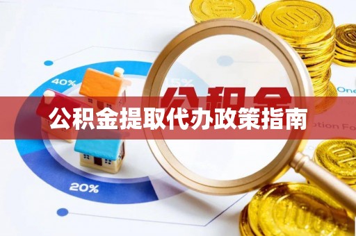 西林公积金提取代办政策指南