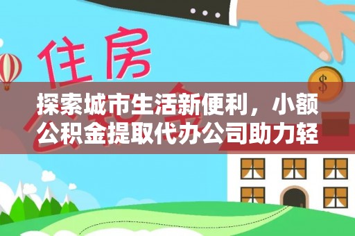 西林探索城市生活新便利，小额公积金提取代办公司助力轻松理财