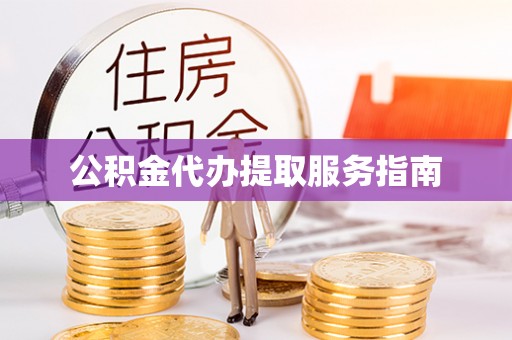 西林公积金代办提取服务指南