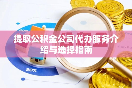 西林提取公积金公司代办服务介绍与选择指南