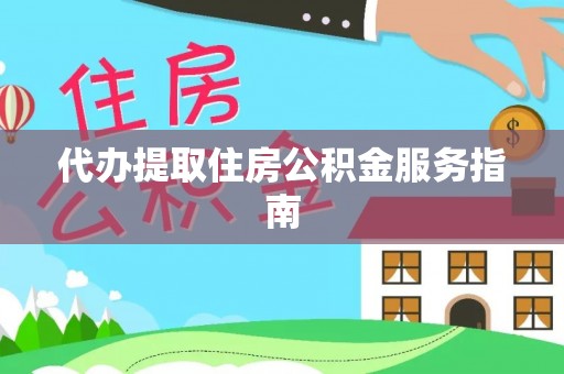 西林代办提取住房公积金服务指南