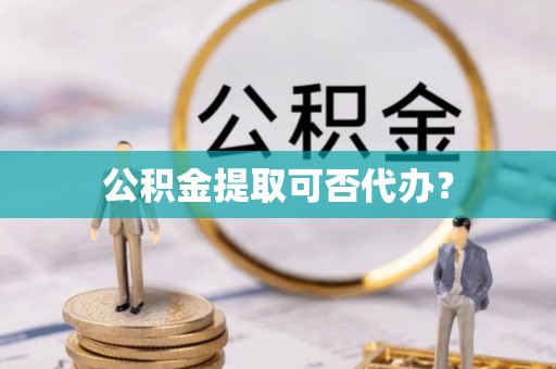 西林公积金提取可否代办？