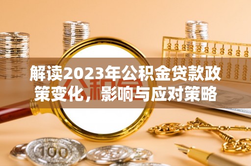 西林解读2023年公积金贷款政策变化，影响与应对策略