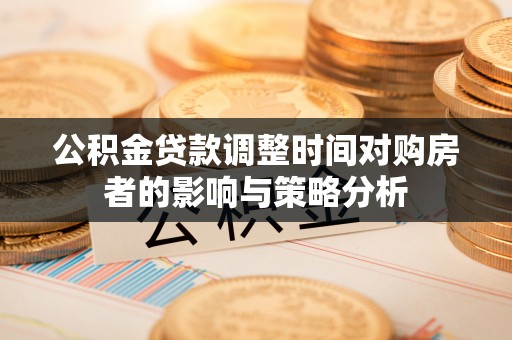 西林公积金贷款调整时间对购房者的影响与策略分析