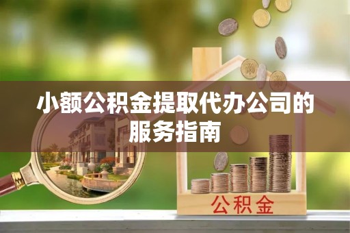 西林小额公积金提取代办公司的服务指南