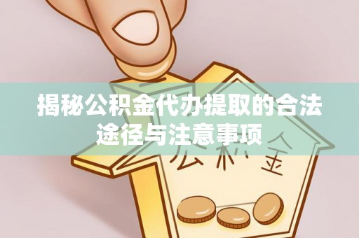 西林揭秘公积金代办提取的合法途径与注意事项
