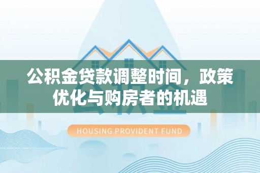 西林公积金贷款调整时间，政策优化与购房者的机遇