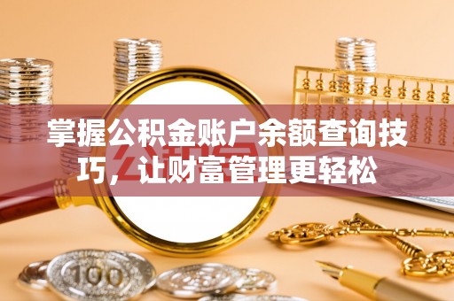 西林掌握公积金账户余额查询技巧，让财富管理更轻松