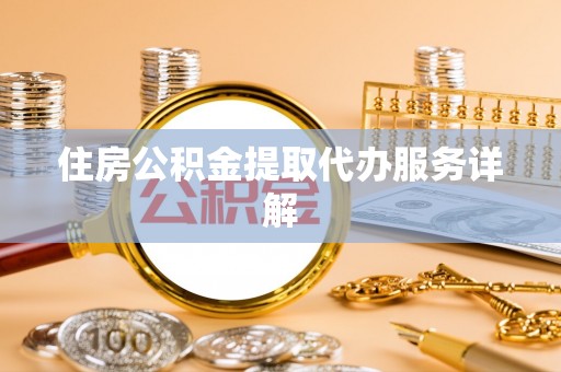 西林住房公积金提取代办服务详解