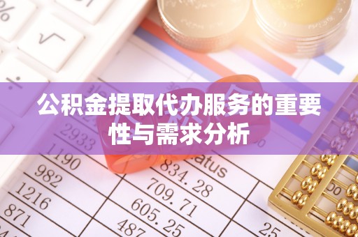 西林公积金提取代办服务的重要性与需求分析