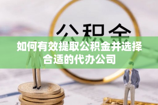 西林如何有效提取公积金并选择合适的代办公司