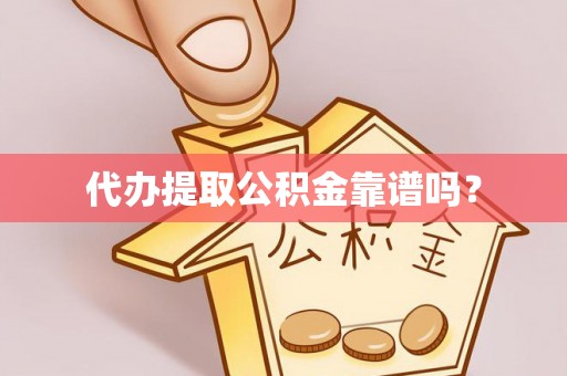 西林代办提取公积金靠谱吗？