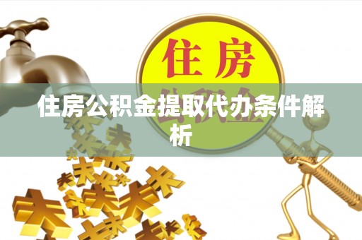 西林住房公积金提取代办条件解析