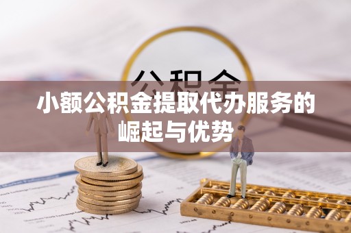 西林小额公积金提取代办服务的崛起与优势