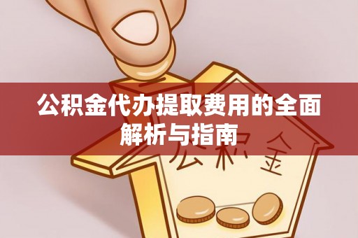 西林公积金代办提取费用的全面解析与指南