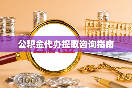 西林公积金代办提取咨询指南